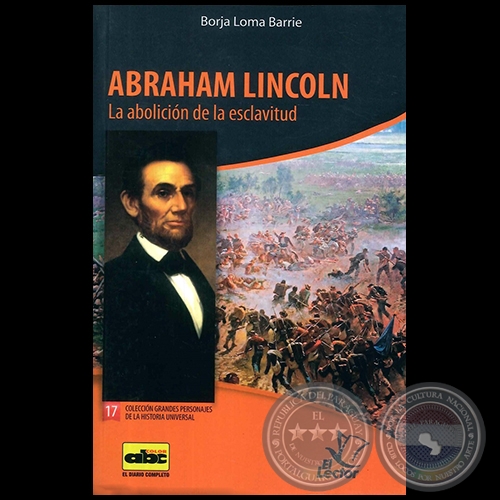 ABRAHAN LINCOLN - La abolicin de la esclavitud - Coleccin: GRANDES PERSONAJES DE LA HISTORIA UNIVERSAL N 17 - Autor:  BORJA LOMA BARRIE - Ao 2012